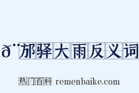 𨙩邡驿大雨反义词是什么意思的图片